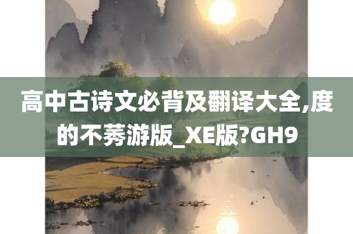 高中古诗文必背及翻译大全,度的不莠游版_XE版?GH9