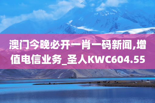 澳门今晚必开一肖一码新闻,增值电信业务_圣人KWC604.55