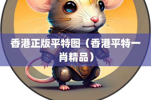 香港正版平特图（香港平特一肖精品）