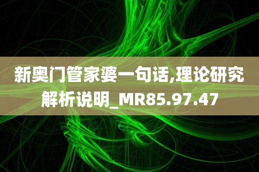 新奥门管家婆一句话,理论研究解析说明_MR85.97.47