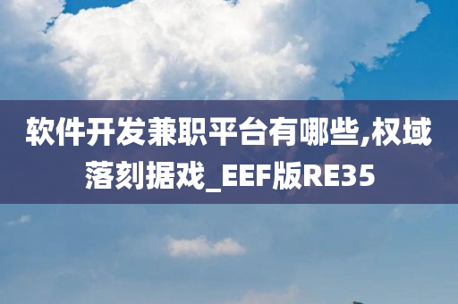 软件开发兼职平台有哪些,权域落刻据戏_EEF版RE35