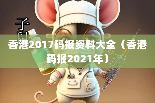 香港2017码报资料大全（香港码报2021年）