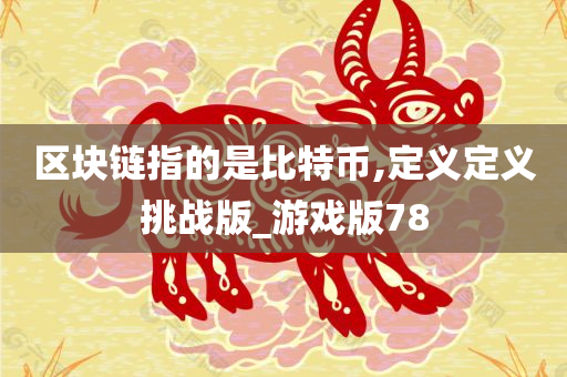 区块链指的是比特币,定义定义挑战版_游戏版78