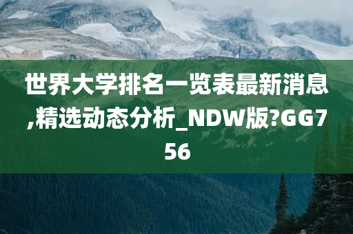 世界大学排名一览表最新消息,精选动态分析_NDW版?GG756