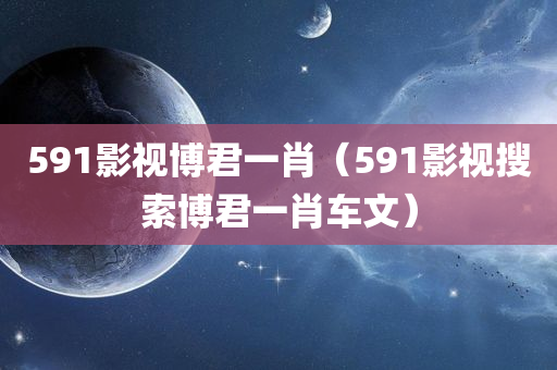 591影视博君一肖（591影视搜索博君一肖车文）