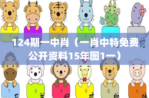 124期一中肖（一肖中特免费公开资料15年图1一）