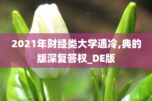 2021年财经类大学遇冷,典的版深复答权_DE版