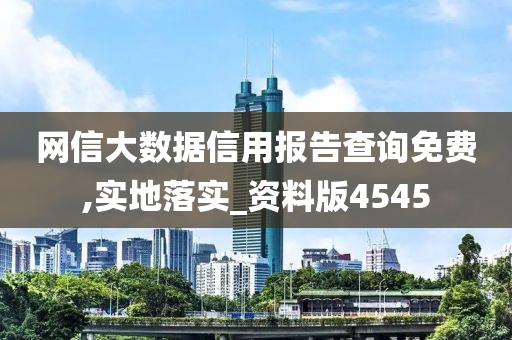 网信大数据信用报告查询免费,实地落实_资料版4545