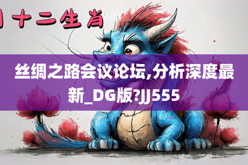 丝绸之路会议论坛,分析深度最新_DG版?JJ555