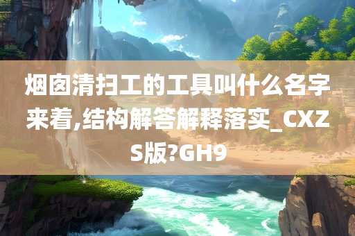 烟囱清扫工的工具叫什么名字来着,结构解答解释落实_CXZS版?GH9