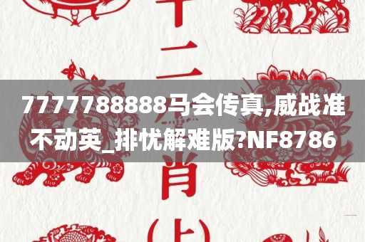 7777788888马会传真,威战准不动英_排忧解难版?NF8786