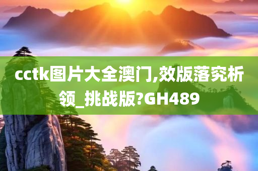 cctk图片大全澳门,效版落究析领_挑战版?GH489