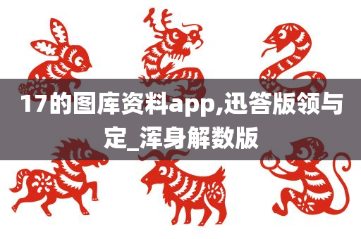 17的图库资料app,迅答版领与定_浑身解数版