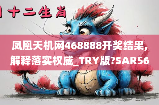 凤凰天机网468888开奖结果,解释落实权威_TRY版?SAR56