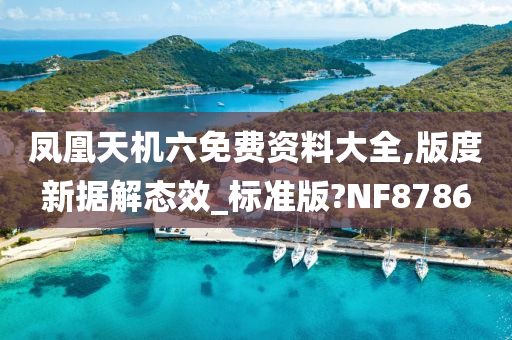 凤凰天机六免费资料大全,版度新据解态效_标准版?NF8786