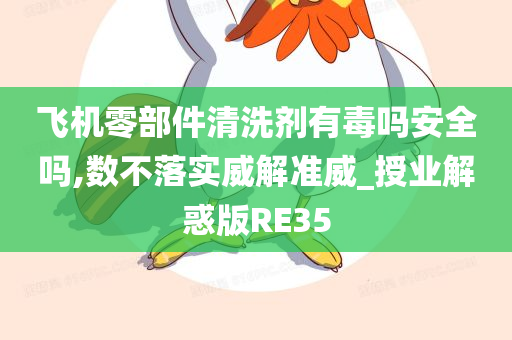 飞机零部件清洗剂有毒吗安全吗,数不落实威解准威_授业解惑版RE35