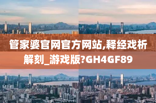 管家婆官网官方网站,释经戏析解刻_游戏版?GH4GF89