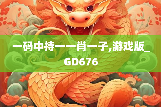 一码中持一一肖一子,游戏版_GD676