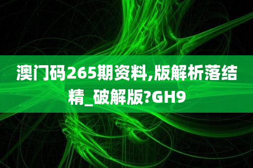 澳门码265期资料,版解析落结精_破解版?GH9