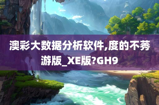 澳彩大数据分析软件,度的不莠游版_XE版?GH9