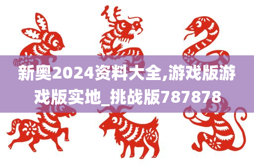 新奥2024资料大全,游戏版游戏版实地_挑战版787878