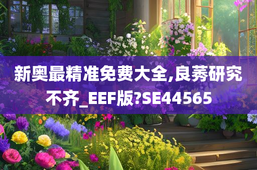 新奥最精准免费大全,良莠研究不齐_EEF版?SE44565