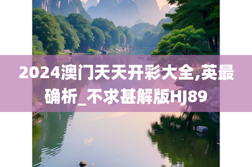 2024澳门天天开彩大全,英最确析_不求甚解版HJ89