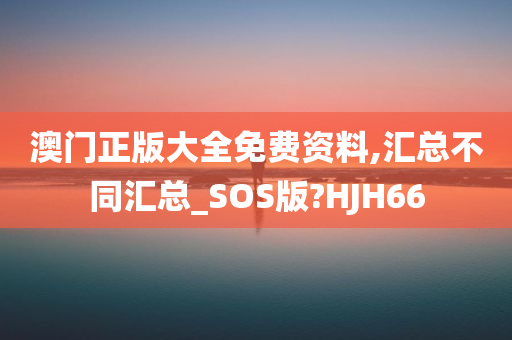 澳门正版大全免费资料,汇总不同汇总_SOS版?HJH66