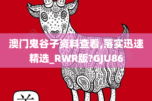 澳门鬼谷子资料查看,落实迅速精选_RWR版?GJU86