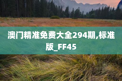 澳门精准免费大全294期,标准版_FF45