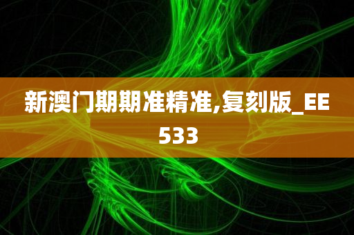 新澳门期期准精准,复刻版_EE533