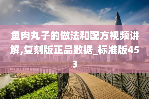 鱼肉丸子的做法和配方视频讲解,复刻版正品数据_标准版453