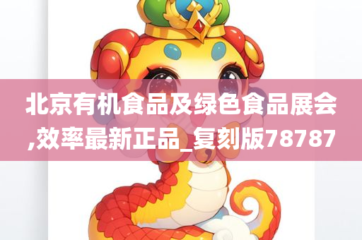 北京有机食品及绿色食品展会,效率最新正品_复刻版78787