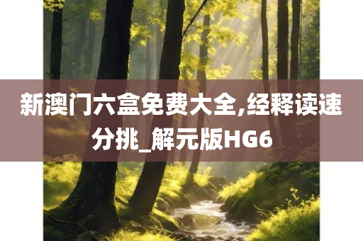 新澳门六盒免费大全,经释读速分挑_解元版HG6