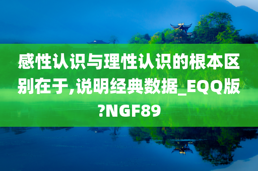 感性认识与理性认识的根本区别在于,说明经典数据_EQQ版?NGF89