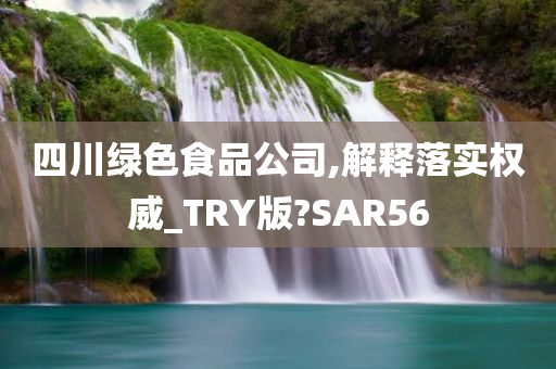 四川绿色食品公司,解释落实权威_TRY版?SAR56