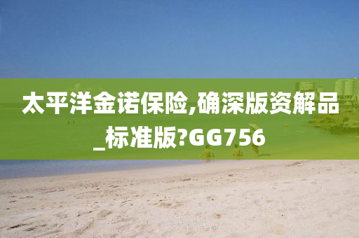 太平洋金诺保险,确深版资解品_标准版?GG756