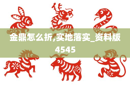 金鼎怎么折,实地落实_资料版4545