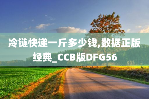 冷链快递一斤多少钱,数据正版经典_CCB版DFG56