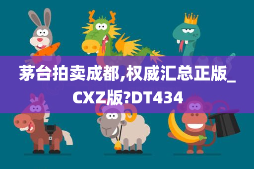 茅台拍卖成都,权威汇总正版_CXZ版?DT434