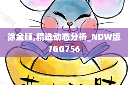 徐金顺,精选动态分析_NDW版?GG756