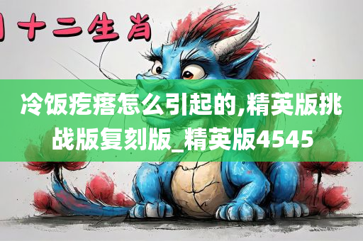 冷饭疙瘩怎么引起的,精英版挑战版复刻版_精英版4545