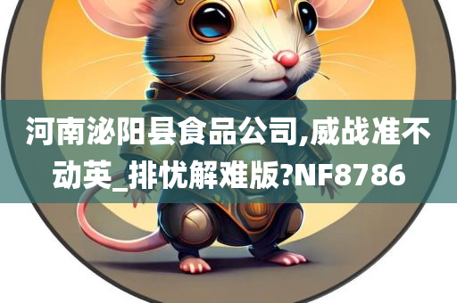 河南泌阳县食品公司,威战准不动英_排忧解难版?NF8786