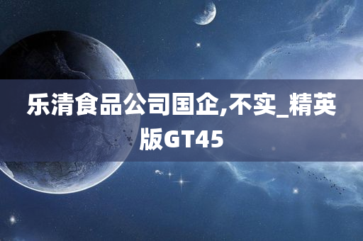 乐清食品公司国企,不实_精英版GT45