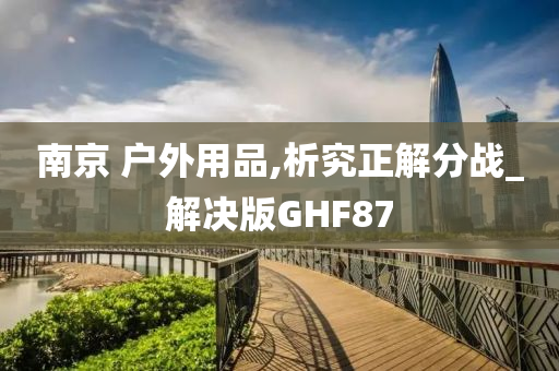 南京 户外用品,析究正解分战_解决版GHF87