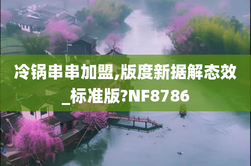 冷锅串串加盟,版度新据解态效_标准版?NF8786