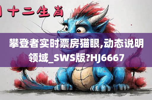 攀登者实时票房猫眼,动态说明领域_SWS版?HJ6667