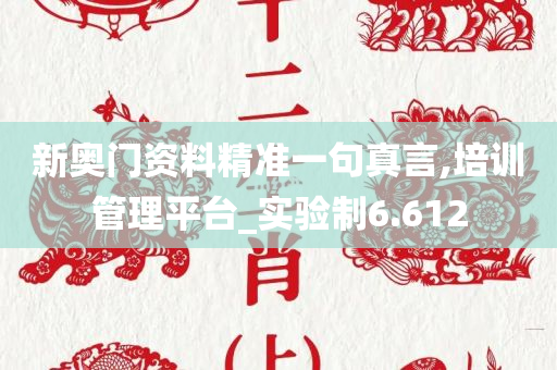 新奥门资料精准一句真言,培训管理平台_实验制6.612