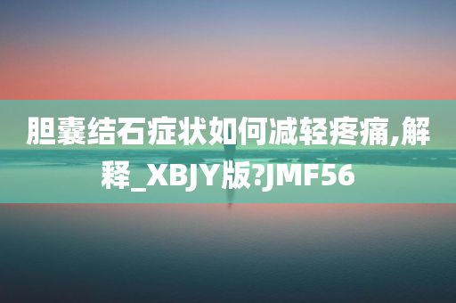 胆囊结石症状如何减轻疼痛,解释_XBJY版?JMF56