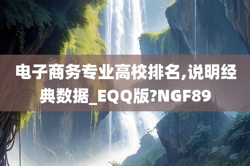 电子商务专业高校排名,说明经典数据_EQQ版?NGF89